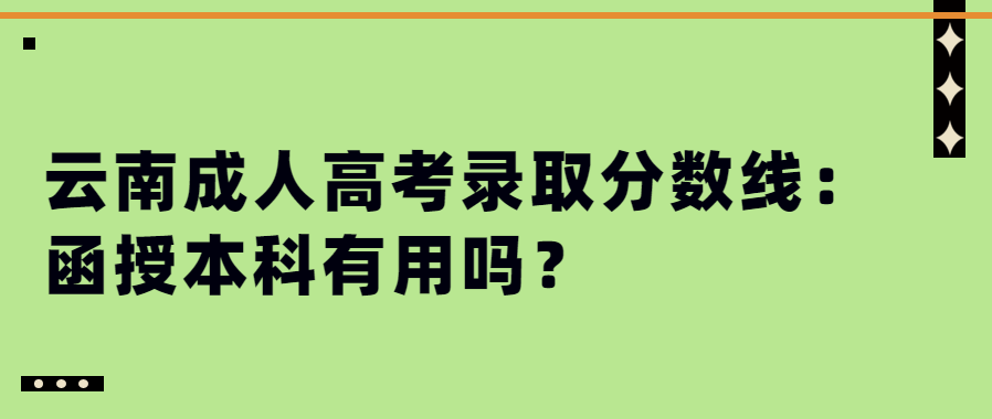 云南成人高考錄取分?jǐn)?shù)線：函授本科有用嗎？