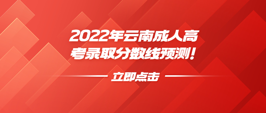 2022年云南成人高考錄取分?jǐn)?shù)線預(yù)測(cè)！