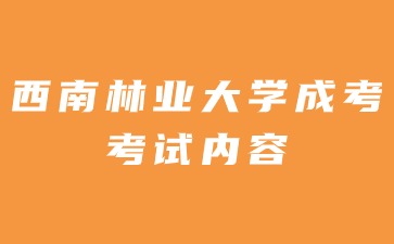 2024年西南林業(yè)大學(xué)成人高考考試內(nèi)容