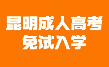 2024年昆明成人高考免試入學(xué)條件有哪些？