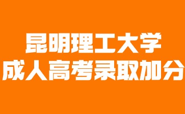 昆明理工大學成人高考錄取可以加分嗎？