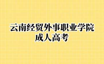 2024年云南經(jīng)貿(mào)外事職業(yè)學(xué)院成考畢業(yè)含金量高嗎？